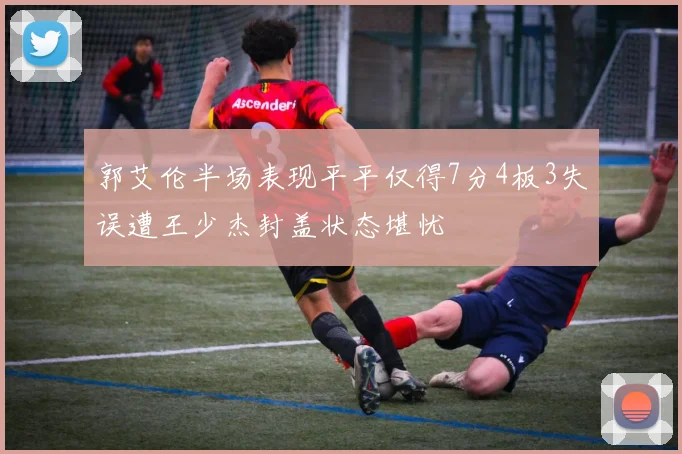 郭艾伦半场表现平平仅得7分4板3失误遭王少杰封盖状态堪忧