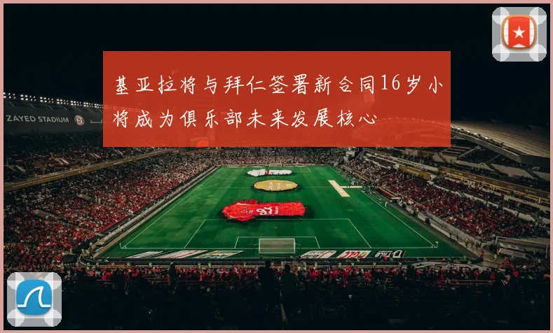 基亚拉将与拜仁签署新合同16岁小将成为俱乐部未来发展核心