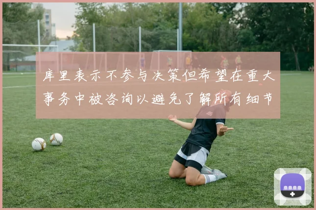 库里表示不参与决策但希望在重大事务中被咨询以避免了解所有细节