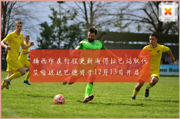 梅西印度行程更新海得拉巴站取代艾哈迈达巴德将于12月13日开启