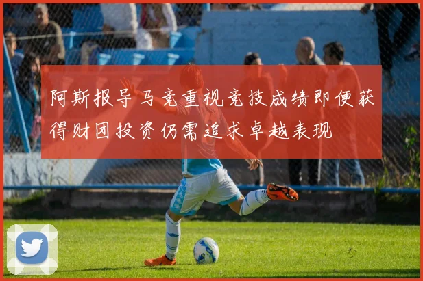 阿斯报导马竞重视竞技成绩即便获得财团投资仍需追求卓越表现