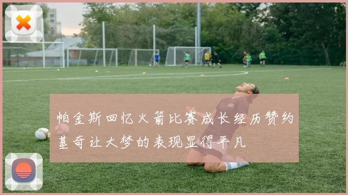 帕金斯回忆火箭比赛成长经历赞约基奇让大梦的表现显得平凡