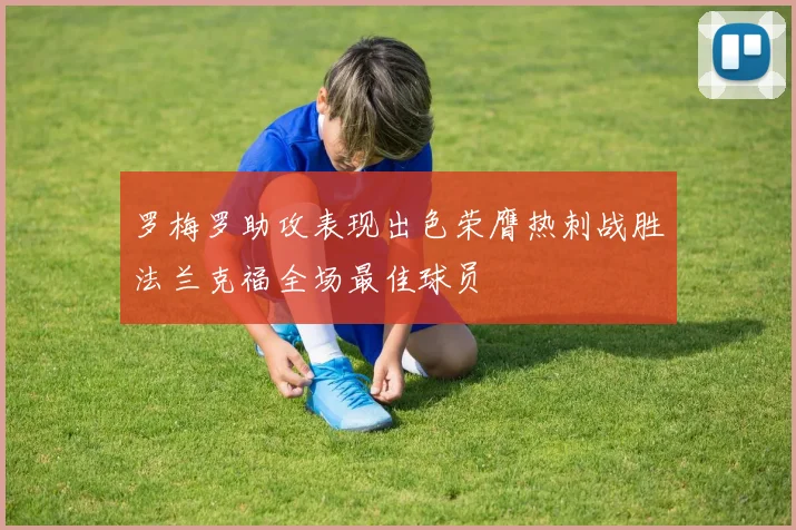 罗梅罗助攻表现出色荣膺热刺战胜法兰克福全场最佳球员