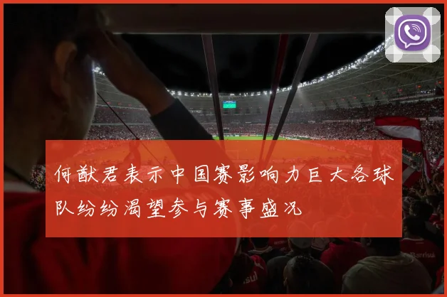 何猷君表示中国赛影响力巨大各球队纷纷渴望参与赛事盛况