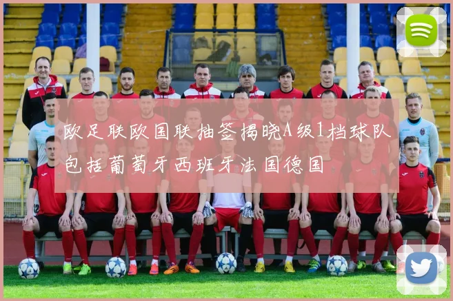 欧足联欧国联抽签揭晓A级1档球队包括葡萄牙西班牙法国德国