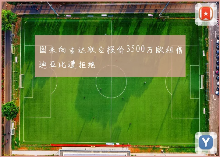国米向吉达联合报价3500万欧租借迪亚比遭拒绝