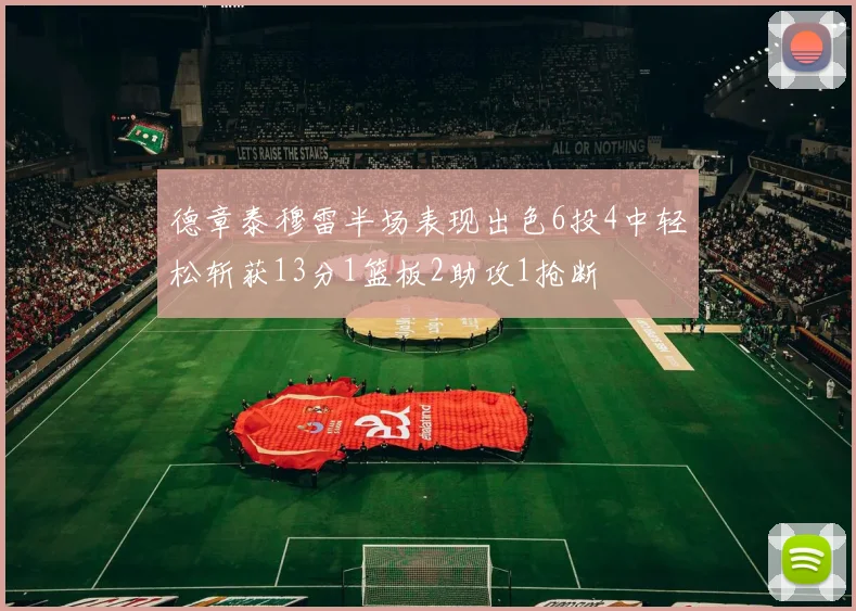 德章泰穆雷半场表现出色6投4中轻松斩获13分1篮板2助攻1抢断