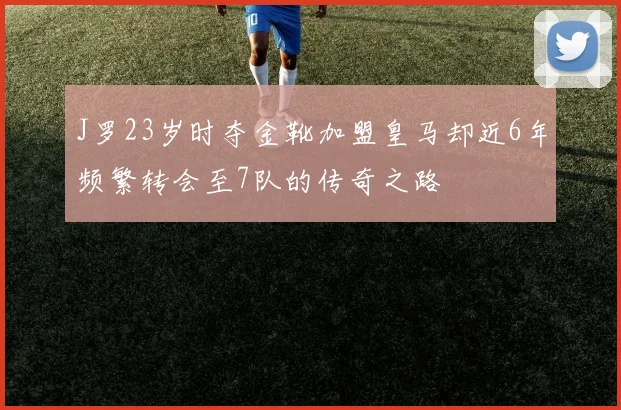 J罗23岁时夺金靴加盟皇马却近6年频繁转会至7队的传奇之路