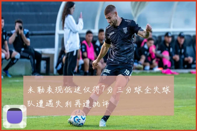 米勒表现低迷仅得7分三分球全失球队遭遇失利再遭批评
