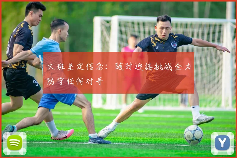 文班坚定信念：随时迎接挑战全力防守任何对手