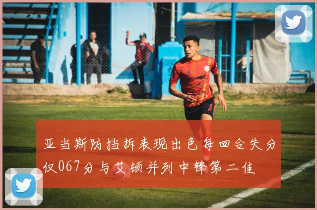 亚当斯防挡拆表现出色每回合失分仅067分与艾顿并列中锋第二佳