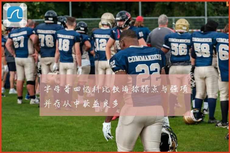 字母哥回忆科比教诲称弱点与强项并存从中获益良多