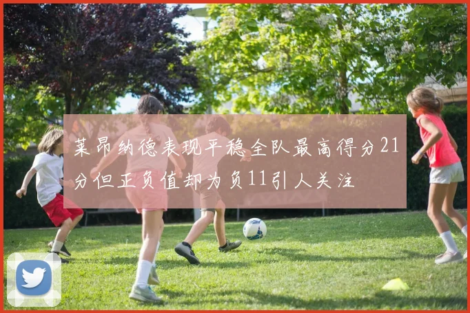 莱昂纳德表现平稳全队最高得分21分但正负值却为负11引人关注