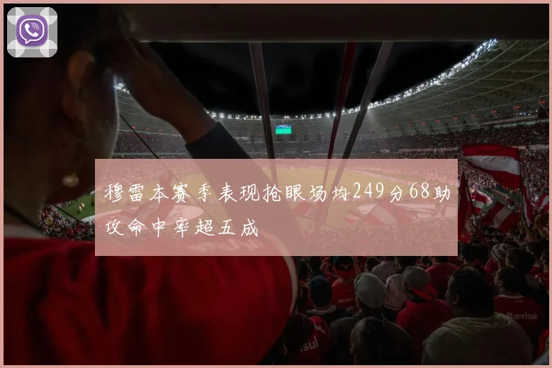 穆雷本赛季表现抢眼场均249分68助攻命中率超五成