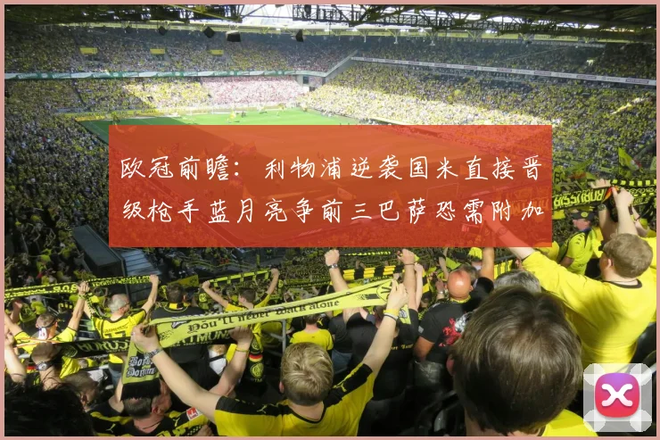 欧冠前瞻：利物浦逆袭国米直接晋级枪手蓝月亮争前三巴萨恐需附加赛考验
