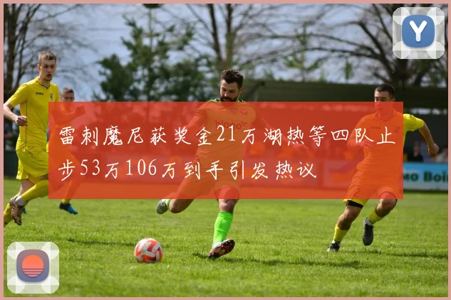 雷刺魔尼获奖金21万湖热等四队止步53万106万到手引发热议