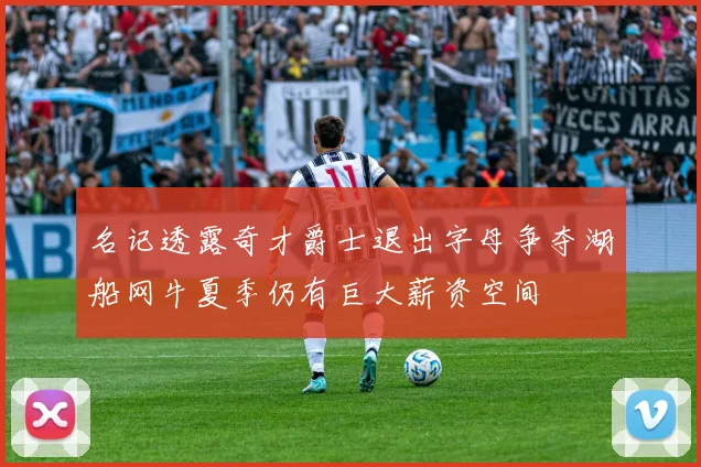 名记透露奇才爵士退出字母争夺湖船网牛夏季仍有巨大薪资空间