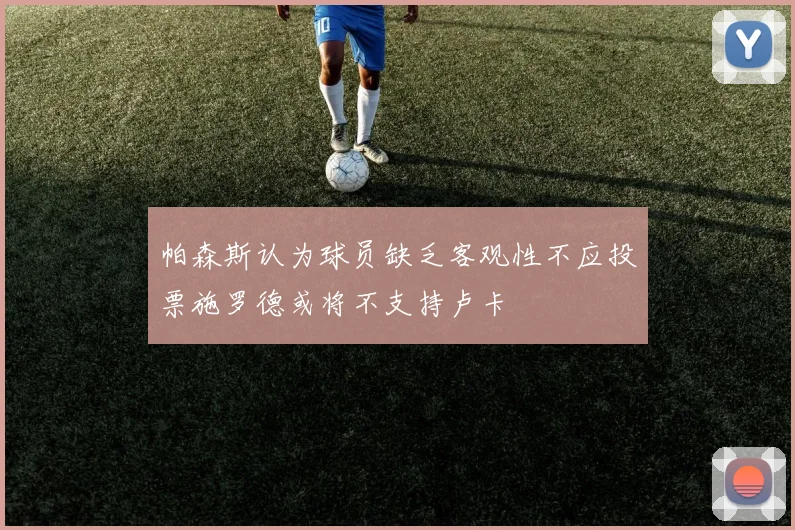 帕森斯认为球员缺乏客观性不应投票施罗德或将不支持卢卡