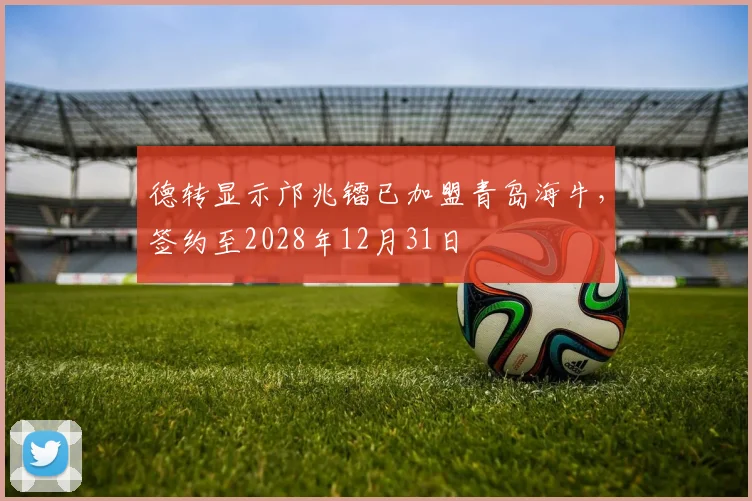 德转显示邝兆镭已加盟青岛海牛，签约至2028年12月31日
