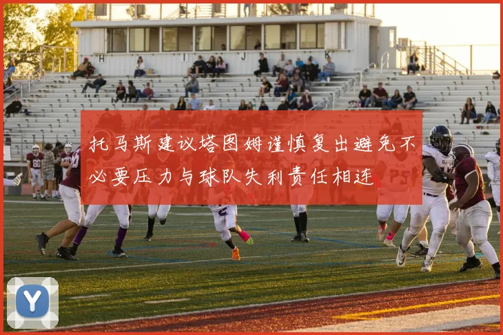 托马斯建议塔图姆谨慎复出避免不必要压力与球队失利责任相连